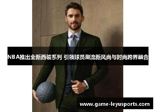 NBA推出全新西装系列 引领球员潮流新风尚与时尚跨界融合