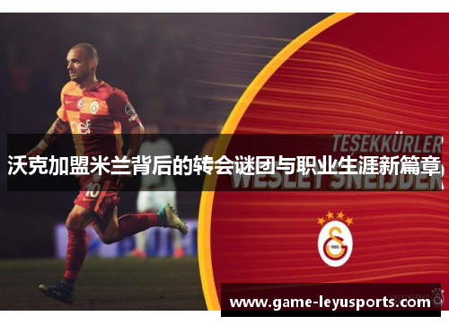 沃克加盟米兰背后的转会谜团与职业生涯新篇章