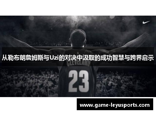 从勒布朗詹姆斯与Uzi的对决中汲取的成功智慧与跨界启示