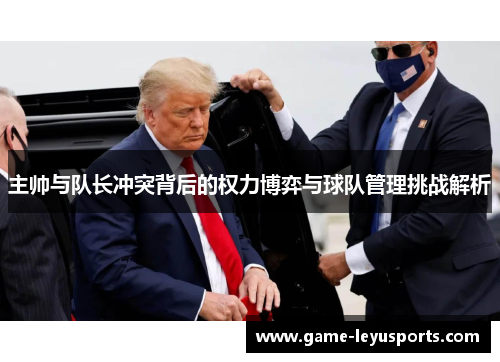 主帅与队长冲突背后的权力博弈与球队管理挑战解析