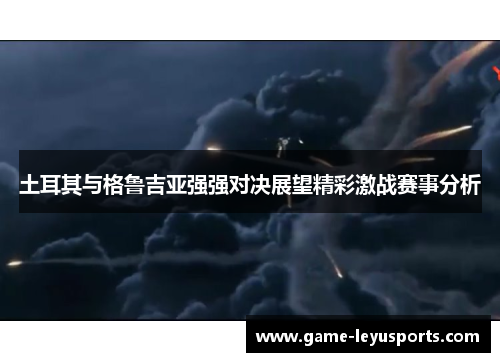 土耳其与格鲁吉亚强强对决展望精彩激战赛事分析