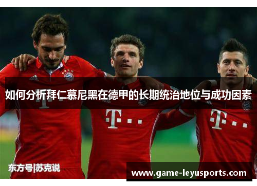 如何分析拜仁慕尼黑在德甲的长期统治地位与成功因素