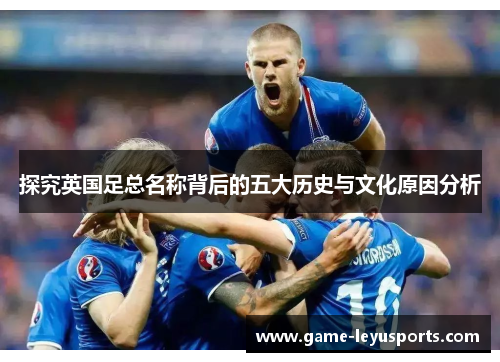 探究英国足总名称背后的五大历史与文化原因分析