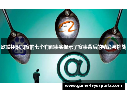 欧联杯附加赛的七个有趣事实揭示了赛事背后的精彩与挑战