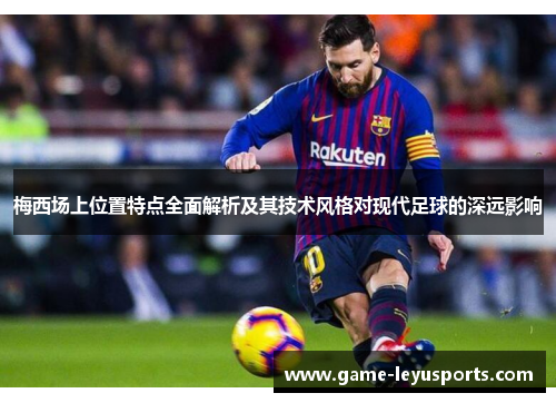 梅西场上位置特点全面解析及其技术风格对现代足球的深远影响