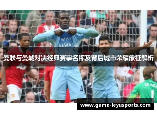 曼联与曼城对决经典赛事名称及背后城市荣耀象征解析