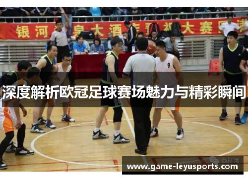 深度解析欧冠足球赛场魅力与精彩瞬间